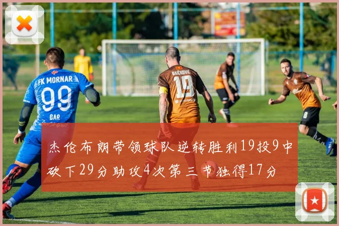 杰伦布朗带领球队逆转胜利19投9中砍下29分助攻4次第三节独得17分