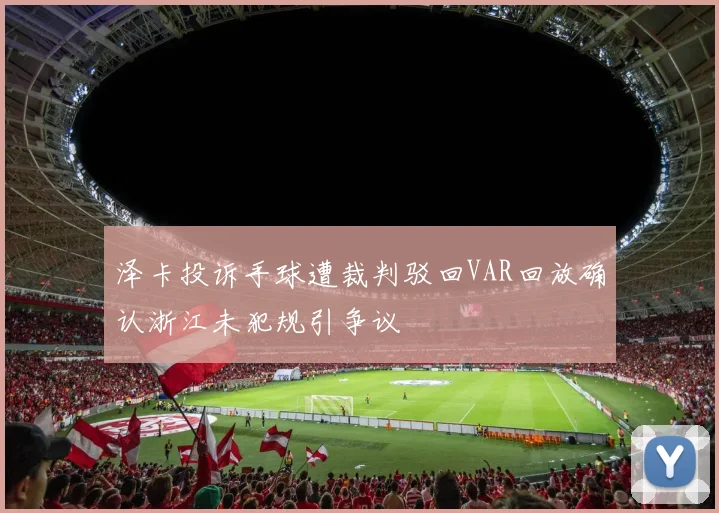 泽卡投诉手球遭裁判驳回VAR回放确认浙江未犯规引争议