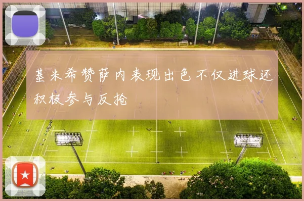 基米希赞萨内表现出色不仅进球还积极参与反抢