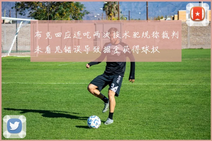 布克回应连吃两次技术犯规称裁判未看见错误导致掘金获得球权