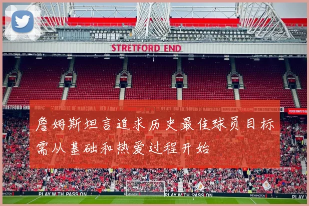 詹姆斯坦言追求历史最佳球员目标需从基础和热爱过程开始