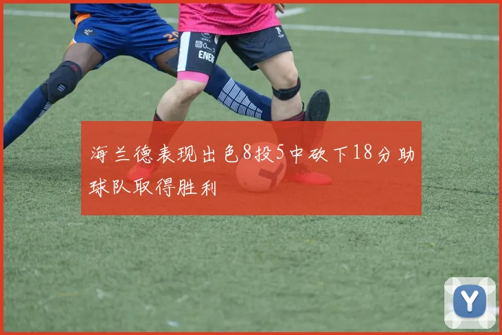 海兰德表现出色8投5中砍下18分助球队取得胜利